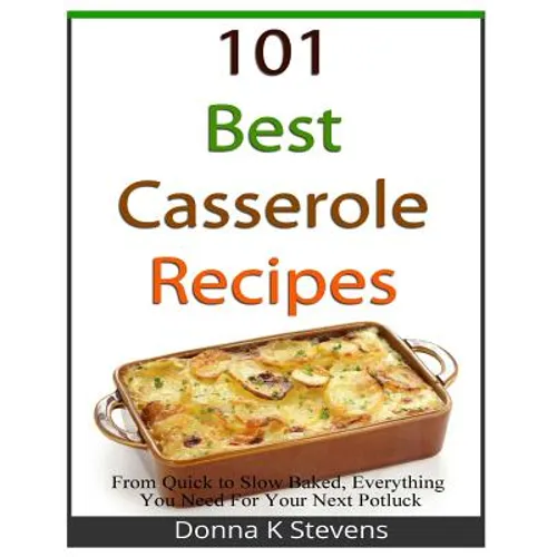 101 Best Casserole Recipes: From Quick To Slow Baked, Everything You Need For Your Next Potluck - Paperback