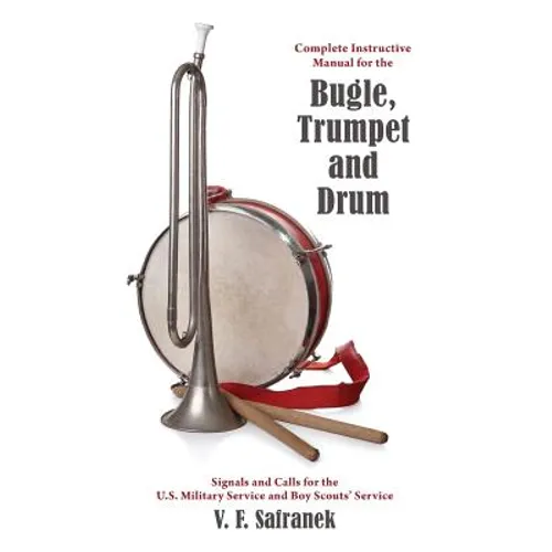 Complete Instructive Manual for the Bugle, Trumpet and Drum: Signals and Calls for the US Military Service and Boy Scouts' Service - Paperback