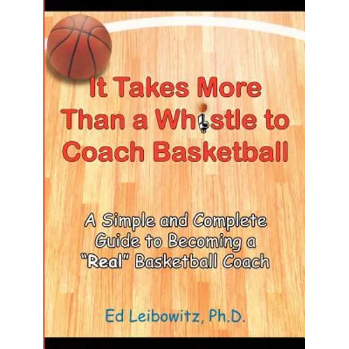 It Takes More Than a Whistle to Coach Basketball: A Simple and Complete Guide to Becoming a Real Basketball Coach - Paperback