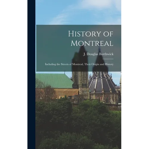 History of Montreal: Including the Streets of Montreal, Their Origin and History - Hardcover
