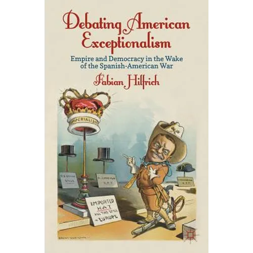 Debating American Exceptionalism: Empire and Democracy in the Wake of the Spanish-American War - Hardcover