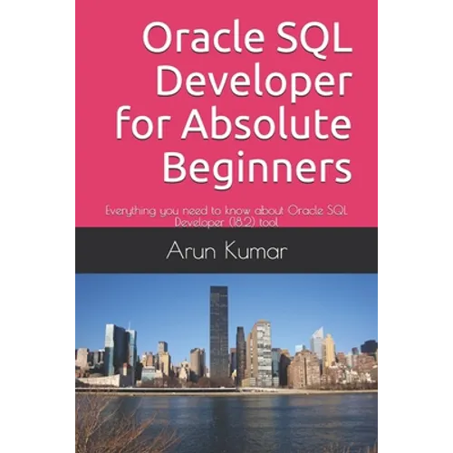 Oracle SQL Developer for Absolute Beginners: Everything you need to know about Oracle SQL Developer (18.2) tool - Paperback