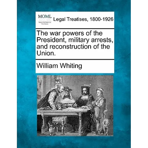 The War Powers of the President, Military Arrests, and Reconstruction of the Union. - Paperback