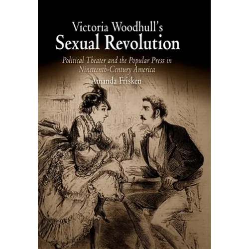 Victoria Woodhull's Sexual Revolution: Political Theater and the Popular Press in Nineteenth-Century America - Paperback