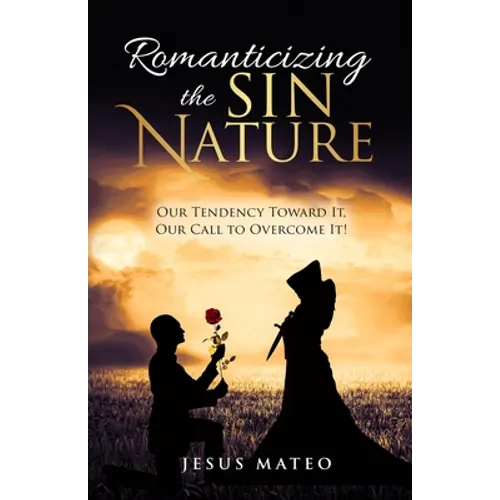 Romanticizing the Sin Nature: Our Tendency Toward It, Our Call To Overcome It! - Paperback