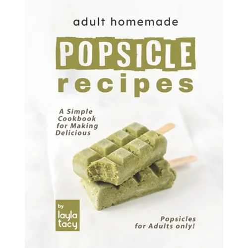 Adult Homemade Popsicle Recipes: A Simple Cookbook for Making Delicious Popsicles for Adults only! - Paperback