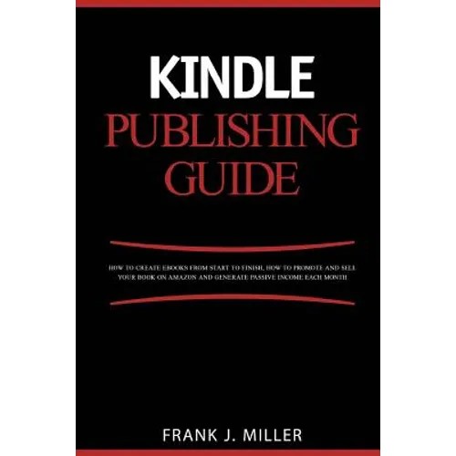 Kindle Publishing Guide - How To Create eBooks From Start To Finish, How To Promote And Sell Your Book On Amazon And Generate Passive Income Each Mont - Paperback