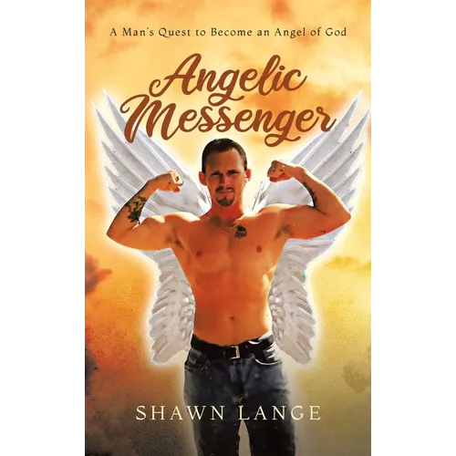 Angelic Messenger: A Man's Quest to Become an Angel of God - Hardcover