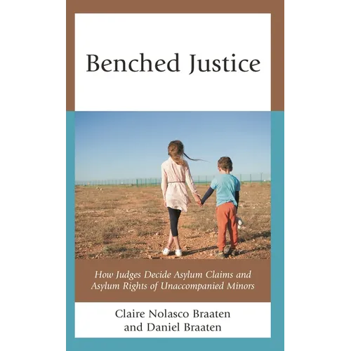 Benched Justice: How Judges Decide Asylum Claims and Asylum Rights of Unaccompanied Minors - Hardcover