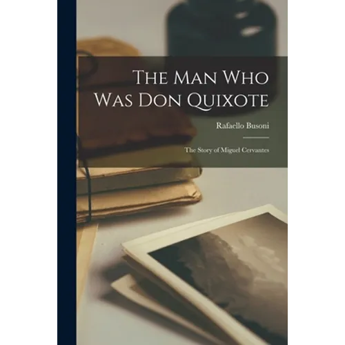 The Man Who Was Don Quixote; the Story of Miguel Cervantes - Paperback
