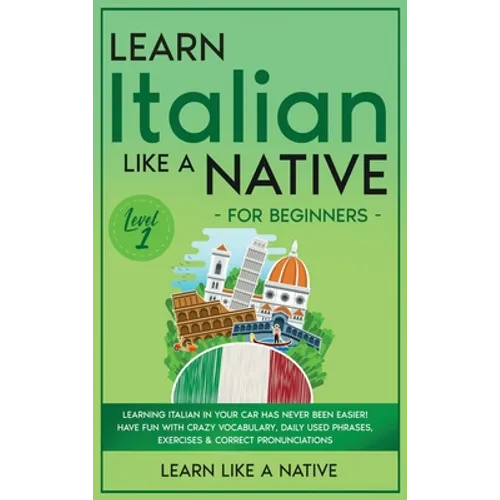 Learn Italian Like a Native for Beginners - Level 1: Learning Italian in Your Car Has Never Been Easier! Have Fun with Crazy Vocabulary, Daily Used Ph - Hardcover