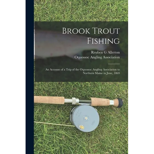 Brook Trout Fishing; an Account of a Trip of the Oquossoc Angling Association to Northern Maine in June, 1869 - Paperback