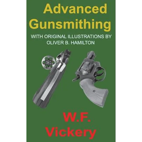 Advanced Gunsmithing: Manual of Instruction in the Manufacture, Alteration and Repair of Firearms in-so-far as the Necessary Metal Work with - Hardcover