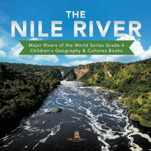 The Nile River Major Rivers of the World Series Grade 4 Children's Geography & Cultures Books - Paperback