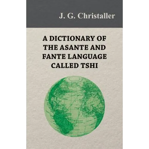 A Dictionary of the Asante and Fante Language Called Tshi (Chwee, Twi), With a Grammatical Introduction and Appendices on the Geography of the Gold Co - Paperback