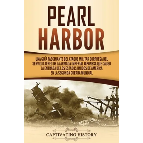 Pearl Harbor: Una Guía Fascinante del Ataque Militar Sorpresa del Servicio Aéreo de la Armada Imperial Japonesa que Causó la Entrada - Paperback