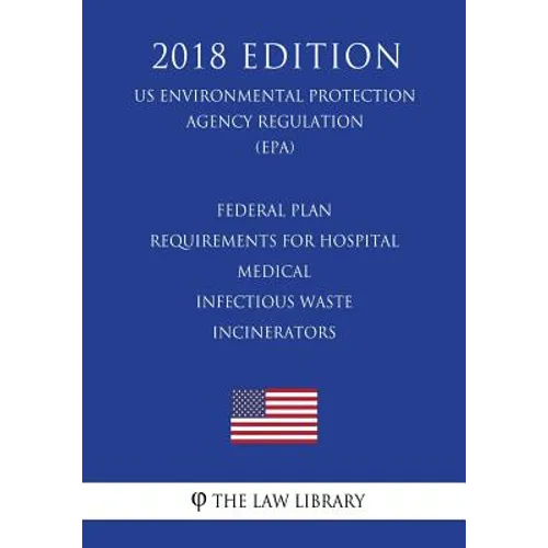 Federal Plan Requirements for Hospital - Medical - Infectious Waste Incinerators (US Environmental Protection Agency Regulation) (EPA) (2018 Edition) - Paperback