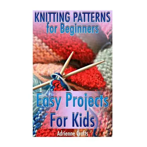 Knitting Patterns for Beginners: Easy Projects For Kids: (Crochet Patterns, Crochet Stitches) - Paperback