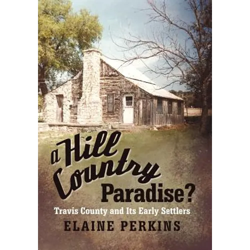 A Hill Country Paradise?: Travis County and Its Early Settlers - Hardcover