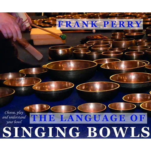 The Language of Singing Bowls: How to Choose, Play and Understand Your Bowl - Paperback