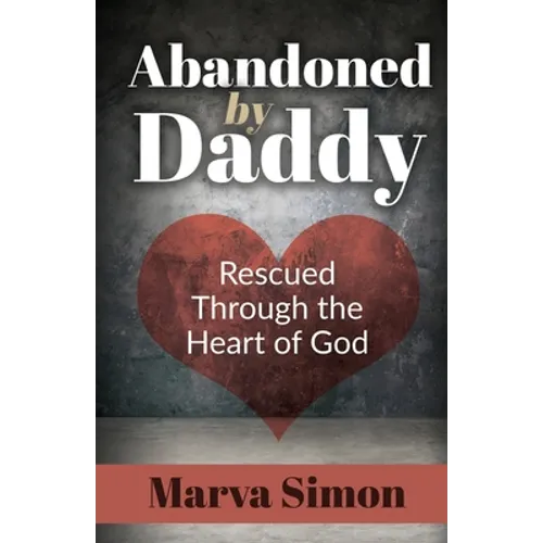 Abandoned by Daddy: Rescued Through the Heart of God - Paperback