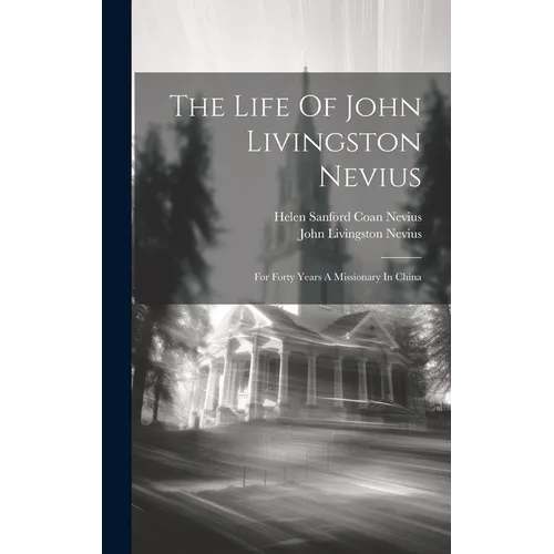 The Life Of John Livingston Nevius: For Forty Years A Missionary In China - Hardcover