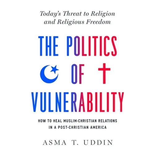 The Politics of Vulnerability: How to Heal Muslim-Christian Relations in a Post-Christian America: Today's Threat to Religion and Religious Freedom - Hardcover