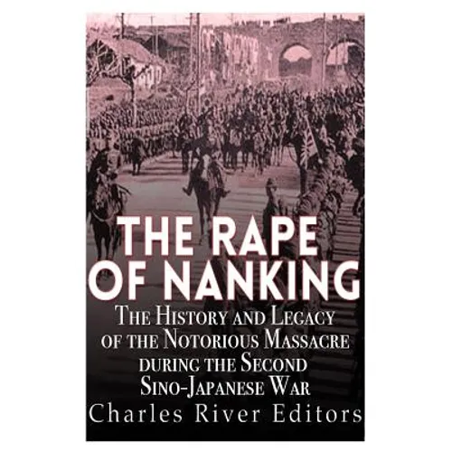 The Rape of Nanking: The History and Legacy of the Notorious Massacre during the Second Sino-Japanese War - Paperback