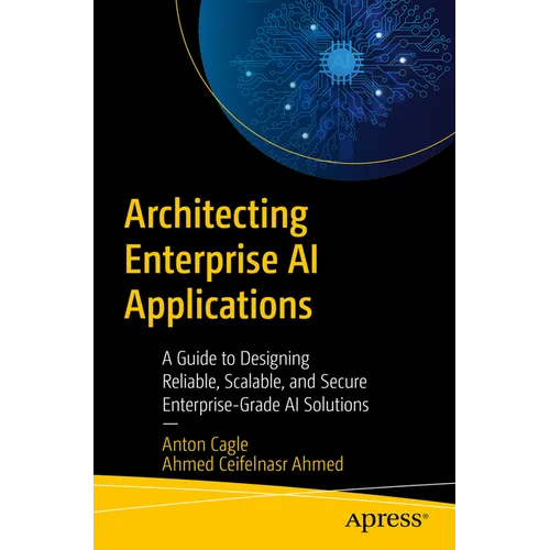 Architecting Enterprise AI Applications: A Guide to Designing Reliable, Scalable, and Secure Enterprise-Grade AI Solutions - Paperback
