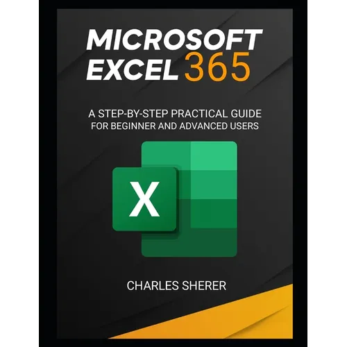 Microsoft Excel 365: A Step-By-Step Practical Guide for Beginner and Advanced Users Guide - Paperback