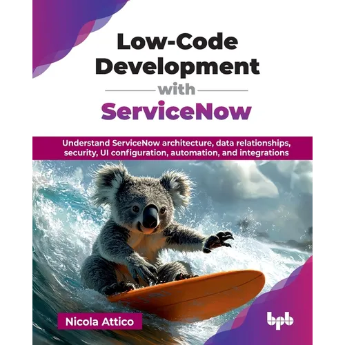 Low-Code Development with ServiceNow: Understand ServiceNow architecture, data relationships, security, UI configuration, automation, and integrations - Paperback