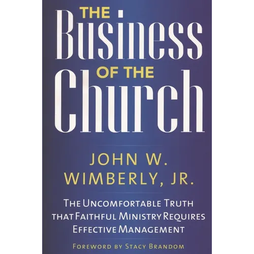 The Business of the Church: The Uncomfortable Truth that Faithful Ministry Requires Effective Management - Paperback
