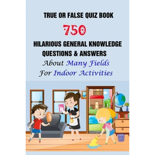 True or False Quiz Book: 750 Hilarious General Knowledge Questions & Answers About Many Fields For Indoor Activities - Paperback