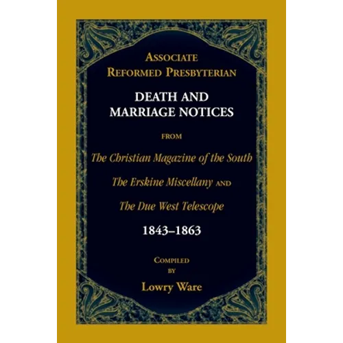 Associate Reformed Presbyterian Death and Marriage Notices from The Christian Magazine of the South, The Erskine Miscellany, and The Due West Telescop - Paperback