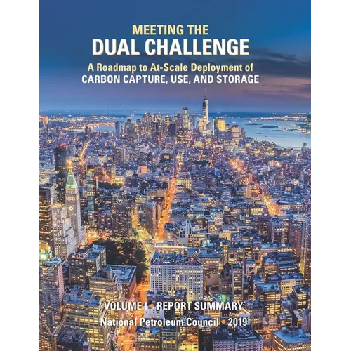 Meeting the Dual Challenge: A Roadmap to At-Scale Deployment of Carbon Capture, Use, and Storage: Volume I - Report Summary - Paperback