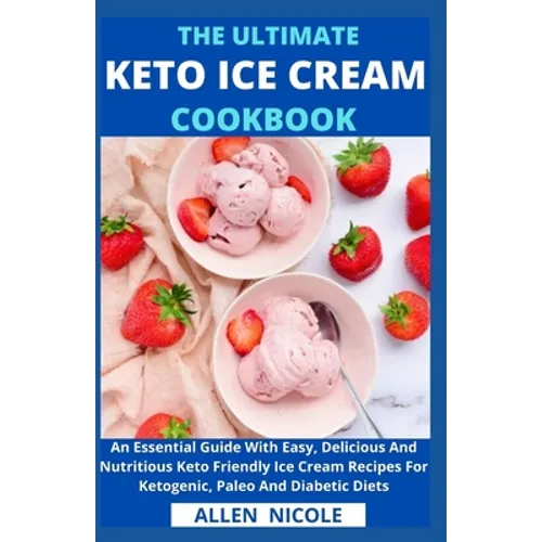 The Ultimate Keto Ice Cream Cookbook: An Essential Guide With Easy, Delicious And Nutritious Keto Friendly Ice Cream Recipes For Ketogenic, Paleo And - Paperback