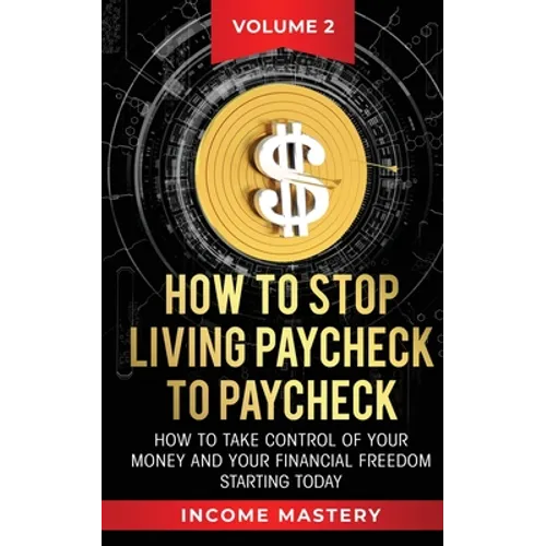 How to Stop Living Paycheck to Paycheck: How to take control of your money and your financial freedom starting today Volume 2 - Paperback