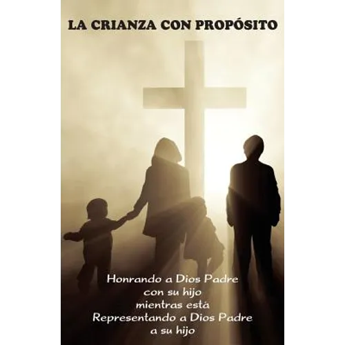 La Crianza con Propósito (Parenting with Purpose): Honrando a Dios Padre con su hijo mientras está representando a Dios Padre a su hijo - Paperback