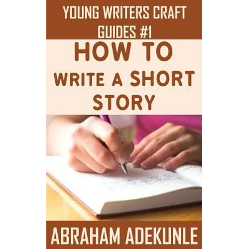 How to Write a Short Story: Beginners' Easy Way to Create and Write a Short Story From Scratch - Paperback