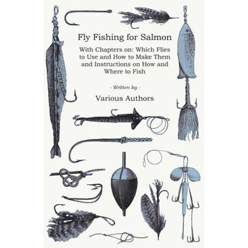 Fly Fishing for Salmon - With Chapters on: Which Flies to Use and How to Make Them and Instructions on How and Where to Fish - Paperback