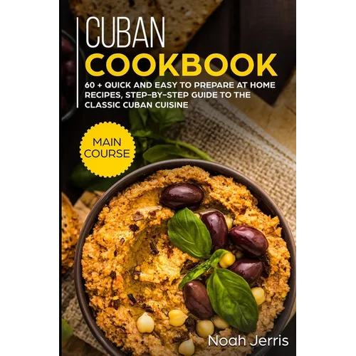 Cuban Cookbook: MAIN COURSE - 60 + Quick and easy to prepare at home recipes, step-by-step guide to the classic Cuban cuisine - Paperback