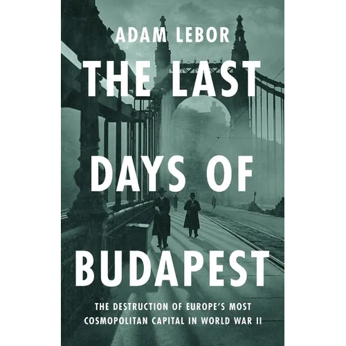 The Last Days of Budapest: The Destruction of Europe's Most Cosmopolitan Capital in World War II - Hardcover