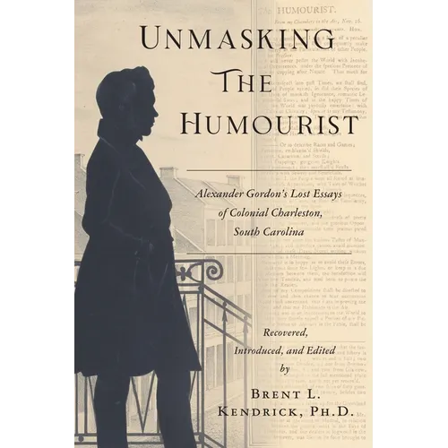 Unmasking The Humourist: Alexander Gordon's Lost Essays of Colonial Charleston, South Carolina - Paperback