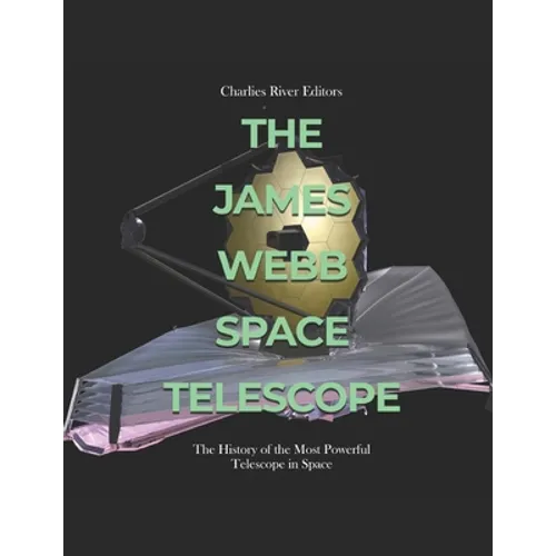 The James Webb Space Telescope: The History of the Most Powerful Telescope in Space - Paperback