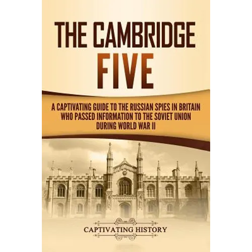 The Cambridge Five: A Captivating Guide to the Russian Spies in Britain Who Passed Information to the Soviet Union During World War II - Paperback