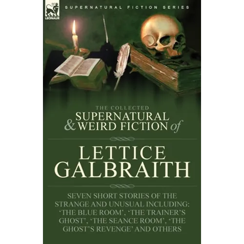 The Collected Supernatural and Weird Fiction of Lettice Galbraith: Seven Short Stories of the Strange and Unusual Including 'The Blue Room' and 'A Gho - Paperback