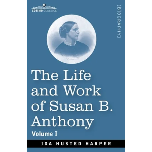 The Life and Work of Susan B. Anthony, Volume I: Including Public Addresses, Her Own Letters and Many From Her Contemporaries, A Story of the Evolutio - Paperback