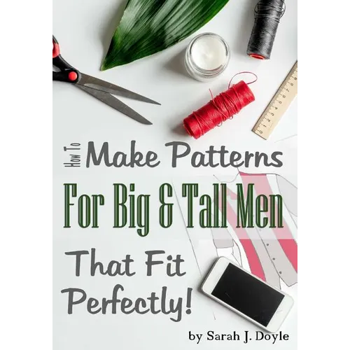 How to Make Patterns for Big and Tall Men That Fit Perfectly: Illustrated Step-By-Step Guide for Easy Pattern Making - Paperback