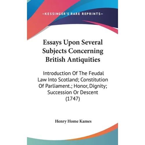 Essays Upon Several Subjects Concerning British Antiquities: Introduction Of The Feudal Law Into Scotland; Constitution Of Parliament.; Honor, Dignity - Hardcover
