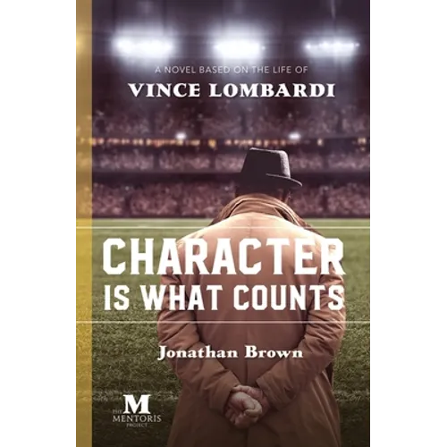 Character is What Counts: A Novel Based on the Life of Vince Lombardi - Paperback